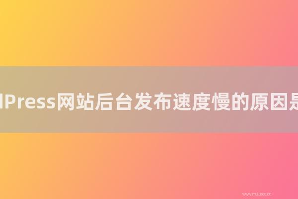 seo營銷:WordPress網站后臺發布速度慢的原因是怎樣?