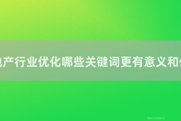 網(wǎng)站seo整站優(yōu)化：房地產(chǎn)行業(yè)優(yōu)化那幾種關(guān)鍵詞更有意義和價值？