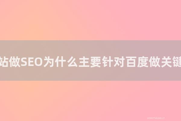 網(wǎng)站seo整站優(yōu)化：企業(yè)網(wǎng)站做SEO為怎樣主要針對百度做關(guān)鍵詞優(yōu)化？