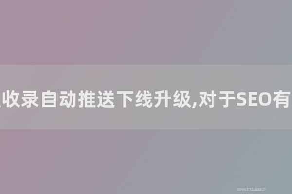 網(wǎng)站seo整站優(yōu)化：百度普通收錄自動(dòng)推送下線升級,對于SEO有那幾種影響？