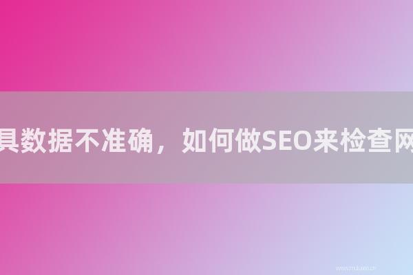 杭州seo博客:站長工具數據不準確,如何做SEO來檢查網站權重?