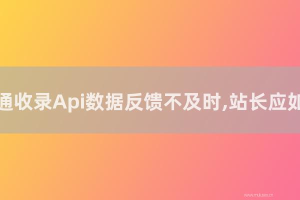 深圳seo博客:百度普通收錄Api數(shù)據(jù)反饋不及時(shí),站長(zhǎng)應(yīng)如何解決?
