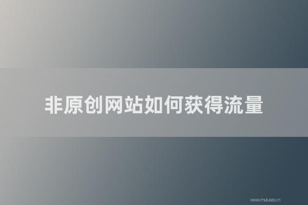 東莞seo博客:非原創網站如何獲得流量?采集站如何提高重量?
