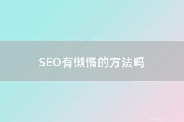 重慶seo博客:SEO有懶惰的方法嗎?網(wǎng)站搜索引擎優(yōu)化的捷徑是怎樣?