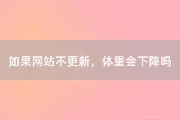 重慶seo博客:如果網(wǎng)站不更新,體重會(huì)下降嗎?怎樣是更好的更新頻率?