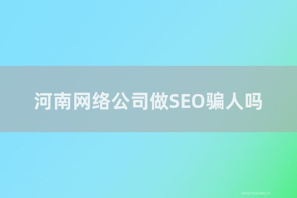 seo技術博客:河南網絡公司做SEO騙人嗎?河南SEO網站是如何做的?